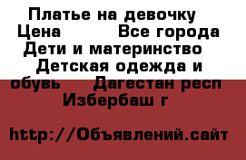 Платье на девочку › Цена ­ 700 - Все города Дети и материнство » Детская одежда и обувь   . Дагестан респ.,Избербаш г.